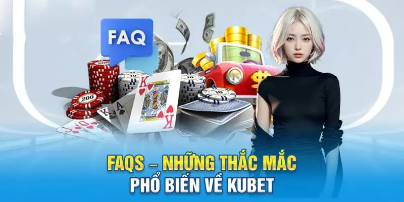 FAQs – Những thắc mắc phổ biến về Kubet