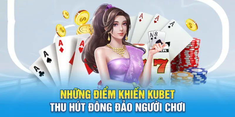 Những điểm khiến Kubet thu hút đông đảo người chơi